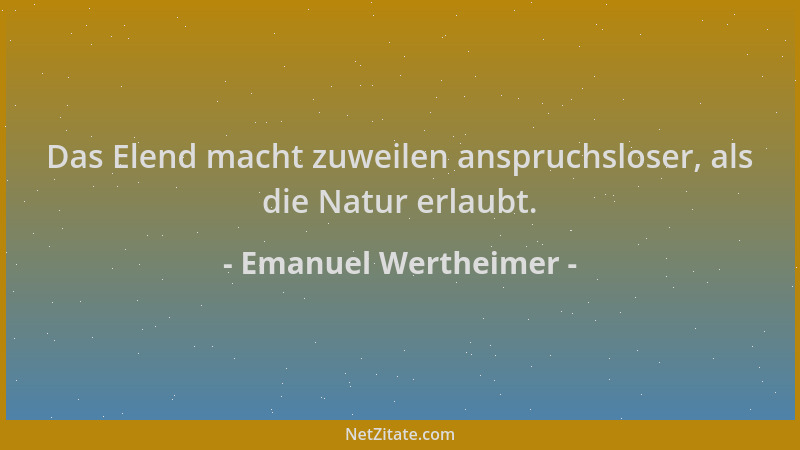 Emanuel Wertheimer - Das Elend macht zuweilen anspruchsloser, als die Natur erlaubt....