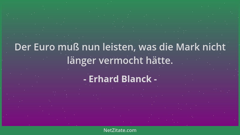 Erhard Blanck - Der Euro muß nun leisten, was die Mark nicht länger vermocht hätte....