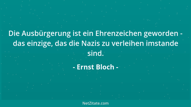 Ernst Bloch - Die Ausbürgerung ist ein Ehrenzeichen geworden - das einzige, das die Nazis zu verleihen imstande sind....