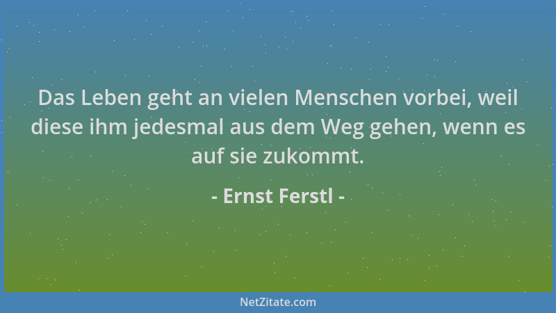 Ernst Ferstl - Das Leben geht an vielen Menschen vorbei, weil diese ihm jedesmal aus dem Weg gehen, wenn es auf sie zukommt...