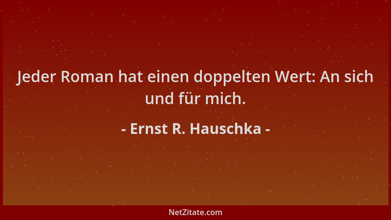 Ernst R. Hauschka - Jeder Roman hat einen doppelten Wert: An sich und für mich....