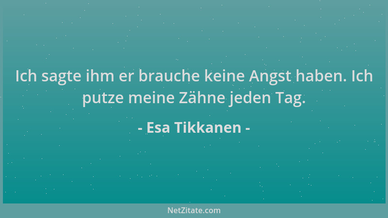 Esa Tikkanen - Ich sagte ihm er brauche keine Angst haben. Ich putze meine Zähne jeden Tag....