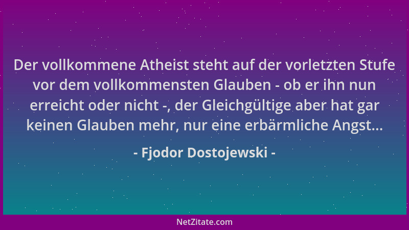 Fjodor Dostojewski - Der vollkommene Atheist steht auf der vorletzten Stufe vor dem vollkommensten Glauben - ob er ihn nun...
