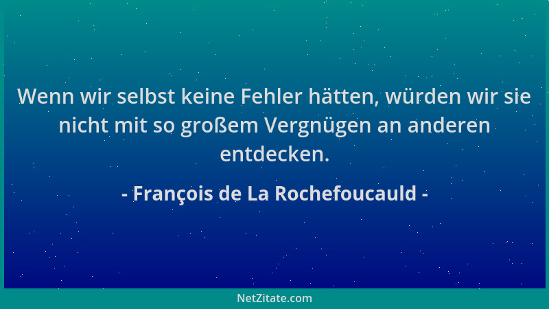 François de La Rochefoucauld - Wenn wir selbst keine Fehler hätten, würden wir sie nicht mit so großem Vergnügen an anderen...