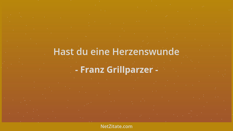 Franz Grillparzer - Hast du eine Herzenswunde...