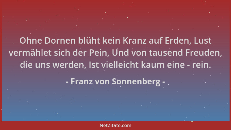Franz von Sonnenberg - Ohne Dornen blüht kein Kranz auf Erden, Lust vermählet sich der Pein, Und von tausend Freuden, die u...