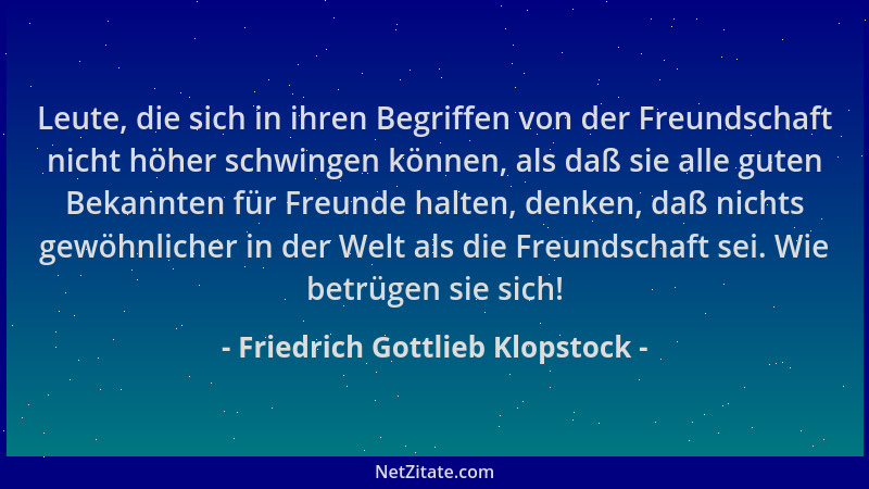 Friedrich Gottlieb Klopstock - Leute, die sich in ihren Begriffen von der Freundschaft nicht höher schwingen können, als da...