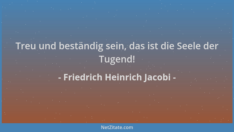 Friedrich Heinrich Jacobi - Treu und beständig sein, das ist die Seele der Tugend!...