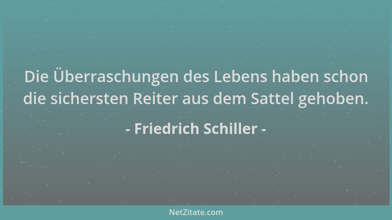 Friedrich Schiller - Die Überraschungen des Lebens haben schon die sichersten Reiter aus dem Sattel gehoben....