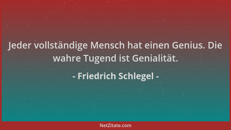 Friedrich Schlegel - Jeder vollständige Mensch hat einen Genius. Die wahre Tugend ist Genialität....