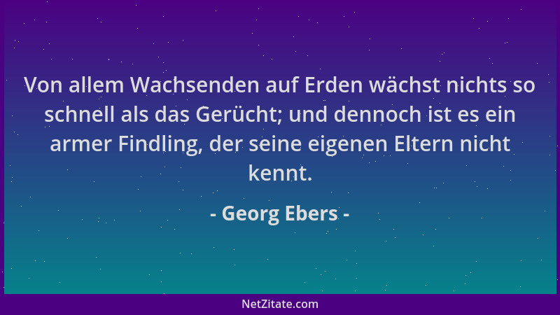Georg Ebers - Von allem Wachsenden auf Erden wächst nichts so schnell als das Gerücht; und dennoch ist es ein armer Findlin...