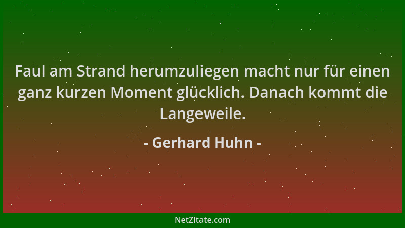 Gerhard Huhn - Faul am Strand herumzuliegen macht nur für einen ganz kurzen Moment glücklich. Danach kommt die Langeweile....