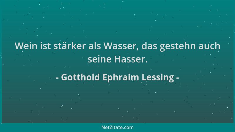 Gotthold Ephraim Lessing - Wein ist stärker als Wasser, das gestehn auch seine Hasser....