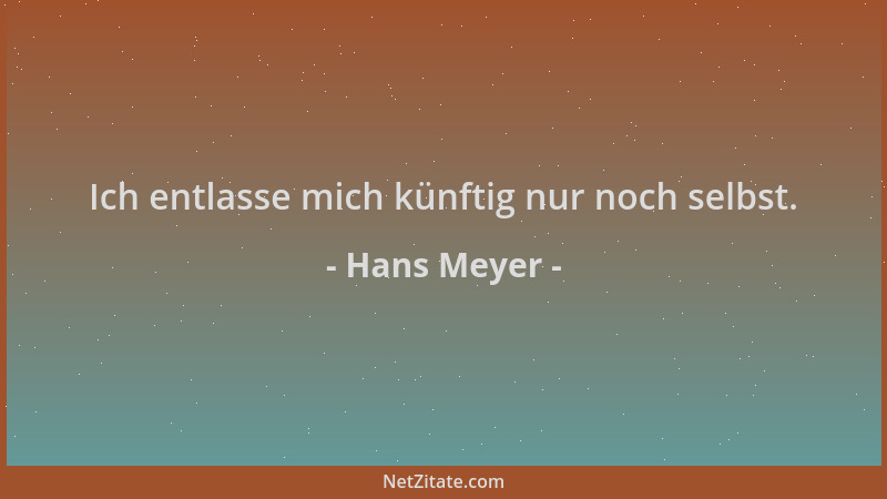 Hans Meyer - Ich entlasse mich künftig nur noch selbst....