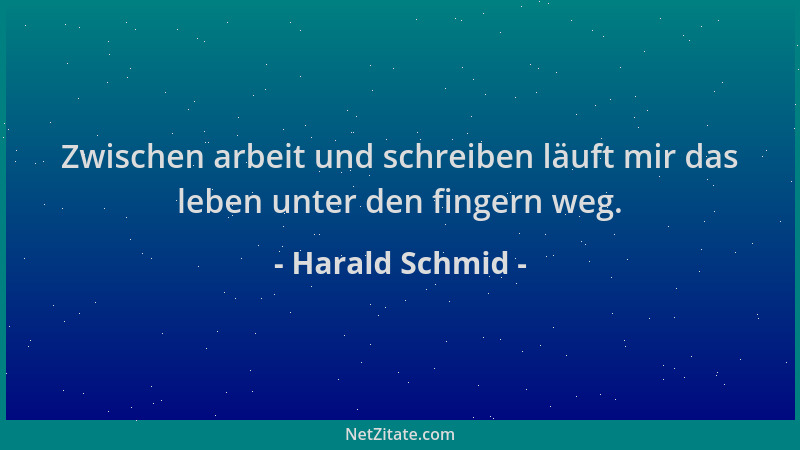 Harald Schmid - Zwischen arbeit und schreiben läuft mir das leben unter den fingern weg....
