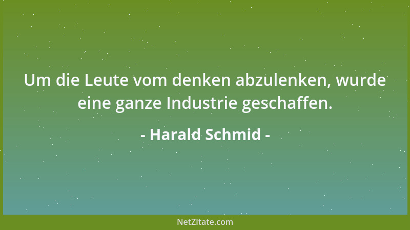 Harald Schmid - Um die Leute vom denken abzulenken, wurde eine ganze Industrie geschaffen....