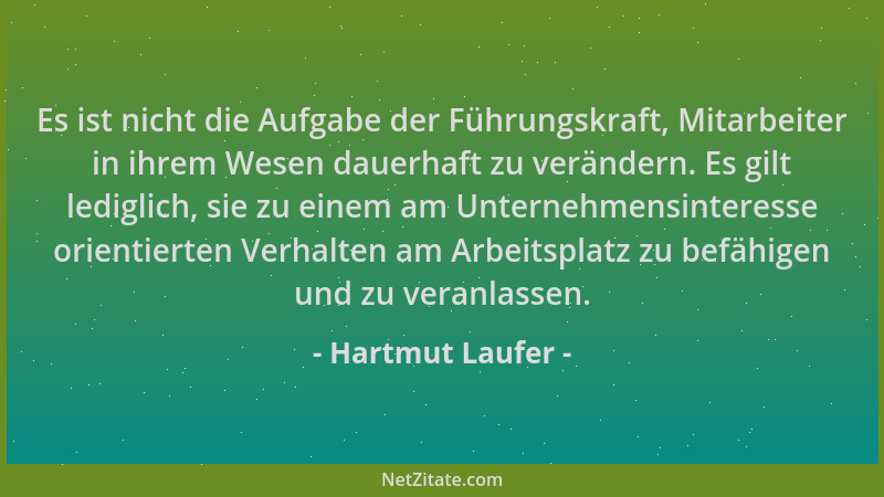 Hartmut Laufer - Es ist nicht die Aufgabe der Führungskraft, Mitarbeiter in ihrem Wesen dauerhaft zu verändern. Es gilt led...