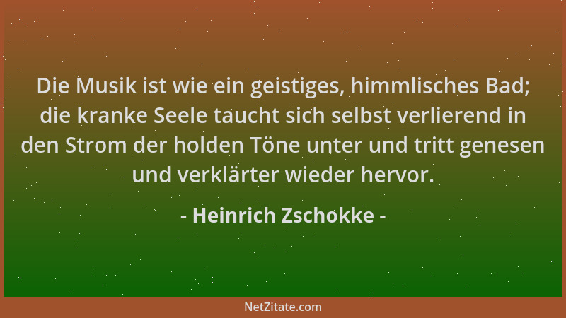 Heinrich Zschokke - Die Musik ist wie ein geistiges, himmlisches Bad; die kranke Seele taucht sich selbst verlierend in den...