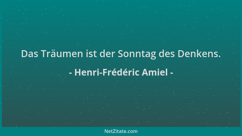 Henri-Frédéric Amiel - Das Träumen ist der Sonntag des Denkens....