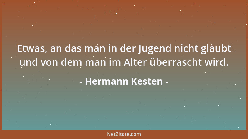 Hermann Kesten - Etwas, an das man in der Jugend nicht glaubt und von dem man im Alter überrascht wird....