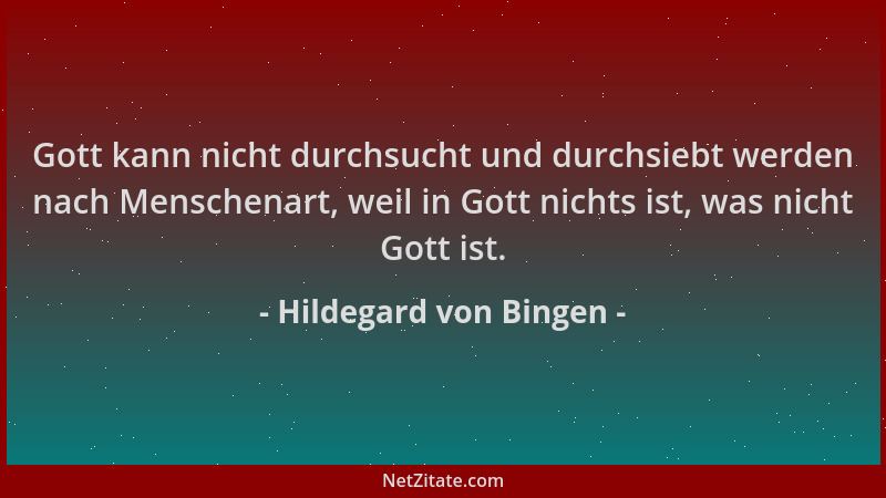 Hildegard von Bingen - Gott kann nicht durchsucht und durchsiebt werden nach Menschenart, weil in Gott nichts ist, was nich...