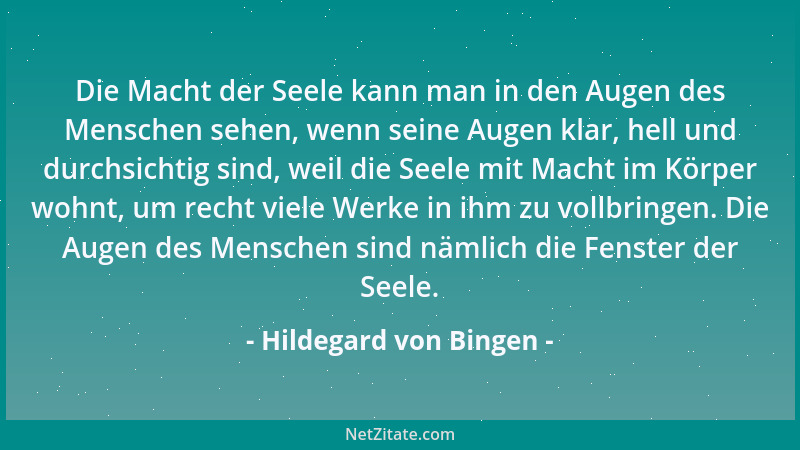 Hildegard von Bingen - Die Macht der Seele kann man in den Augen des Menschen sehen, wenn seine Augen klar, hell und durchs...