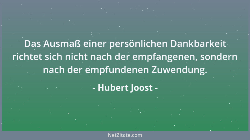 Hubert Joost - Das Ausmaß einer persönlichen Dankbarkeit richtet sich nicht nach der empfangenen, sondern nach der empfunde...