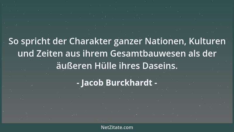 Jacob Burckhardt - So spricht der Charakter ganzer Nationen, Kulturen und Zeiten aus ihrem Gesamtbauwesen als der äußeren H...