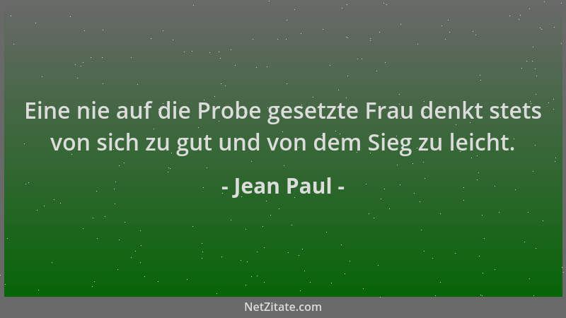 Jean Paul - Eine nie auf die Probe gesetzte Frau denkt stets von sich zu gut und von dem Sieg zu leicht....
