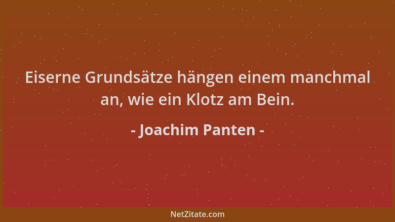 Joachim Panten - Eiserne Grundsätze hängen einem manchmal an, wie ein Klotz am Bein....