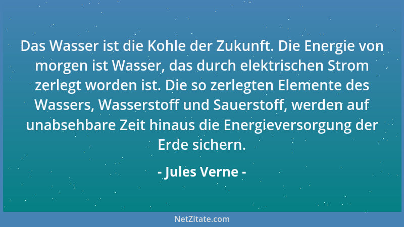 Jules Verne - Das Wasser ist die Kohle der Zukunft. Die Energie von morgen ist Wasser, das durch elektrischen Strom zerlegt...