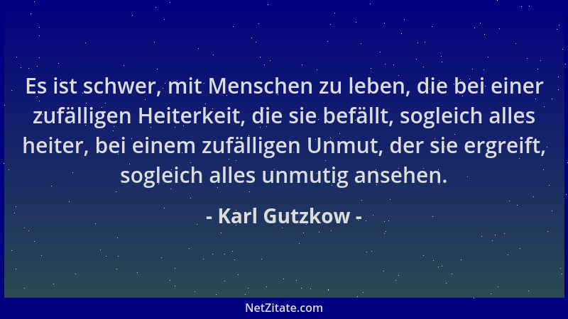 Karl Gutzkow - Es ist schwer, mit Menschen zu leben, die bei einer zufälligen Heiterkeit, die sie befällt, sogleich alles h...