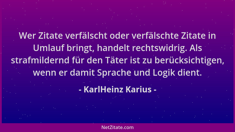 KarlHeinz Karius - Wer Zitate verfälscht oder verfälschte Zitate in Umlauf bringt, handelt rechtswidrig. Als strafmildernd...