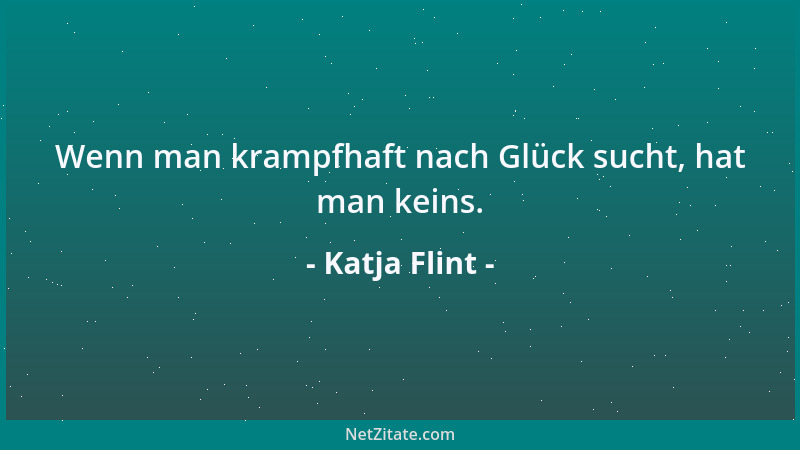 Katja Flint - Wenn man krampfhaft nach Glück sucht, hat man keins....