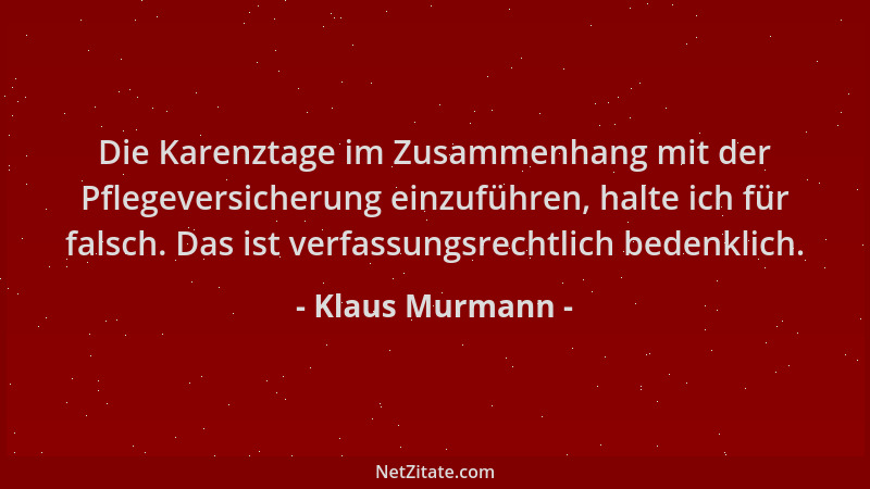 Klaus Murmann - Die Karenztage im Zusammenhang mit der Pflegeversicherung einzuführen, halte ich für falsch. Das ist verfas...