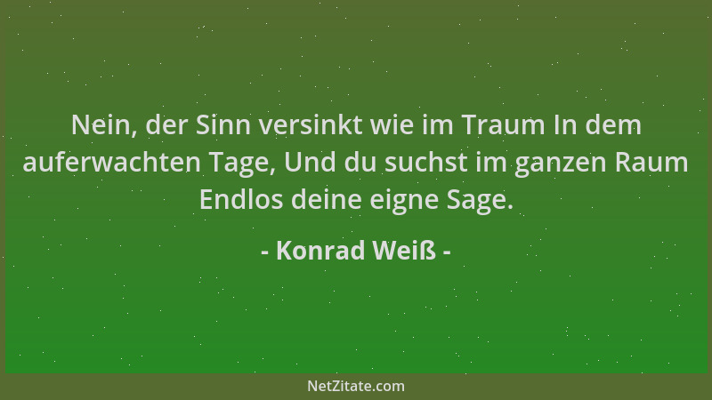 Konrad Weiß - Nein, der Sinn versinkt wie im Traum In dem auferwachten Tage, Und du suchst im ganzen Raum Endlos deine eign...