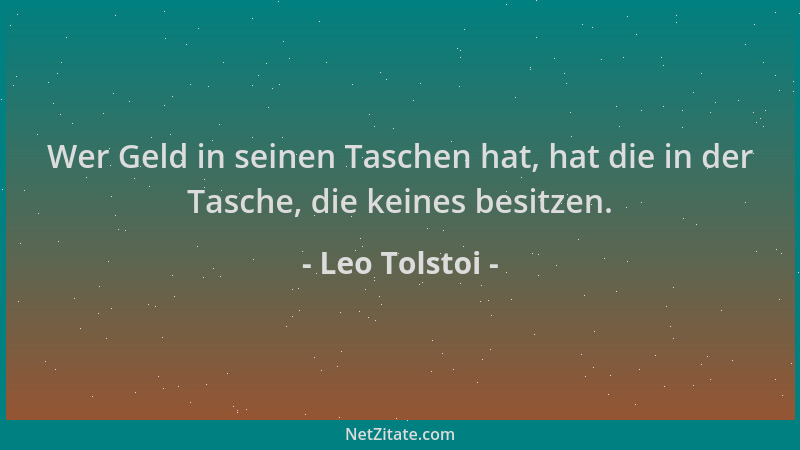 Leo Tolstoi - Wer Geld in seinen Taschen hat, hat die in der Tasche, die keines besitzen....