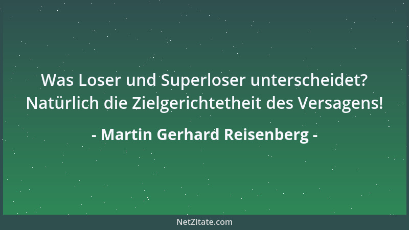 Martin Gerhard Reisenberg - Was Loser und Superloser unterscheidet? Natürlich die Zielgerichtetheit des Versagens!...