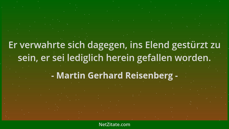 Martin Gerhard Reisenberg - Er verwahrte sich dagegen, ins Elend gestürzt zu sein, er sei lediglich herein gefallen worden....