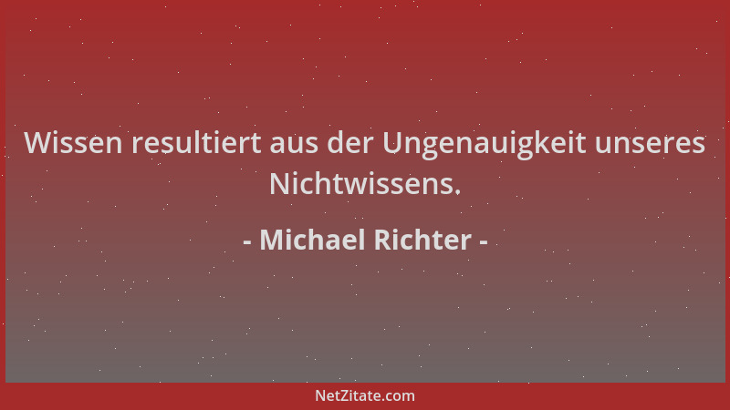 Michael Richter - Wissen resultiert aus der Ungenauigkeit unseres Nichtwissens....