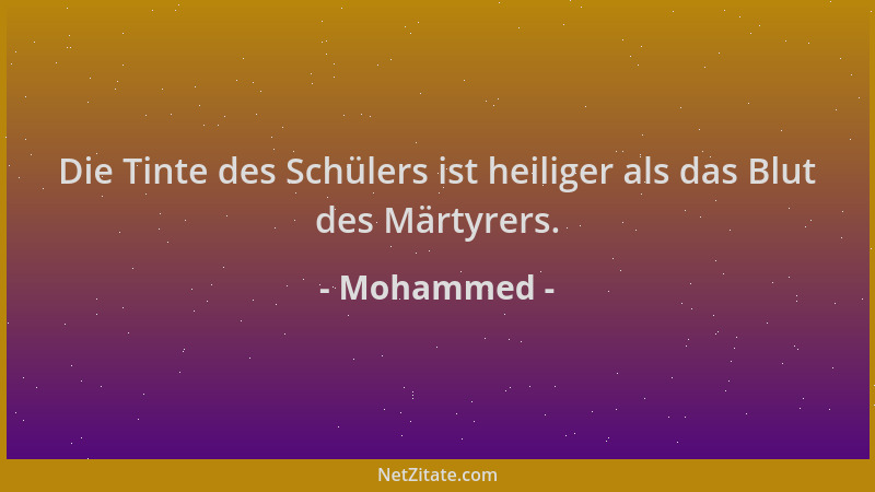 Mohammed - Die Tinte des Schülers ist heiliger als das Blut des Märtyrers....