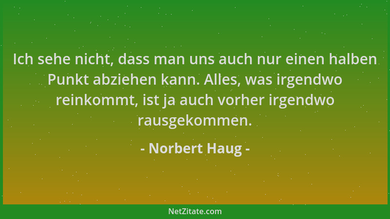 Norbert Haug - Ich sehe nicht, dass man uns auch nur einen halben Punkt abziehen kann. Alles, was irgendwo reinkommt, ist j...