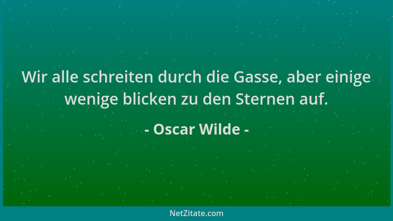 Oscar Wilde - Wir alle schreiten durch die Gasse, aber einige wenige blicken zu den Sternen auf....