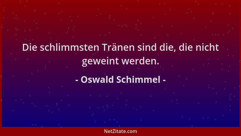 Oswald Schimmel - Die schlimmsten Tränen sind die, die nicht geweint werden....
