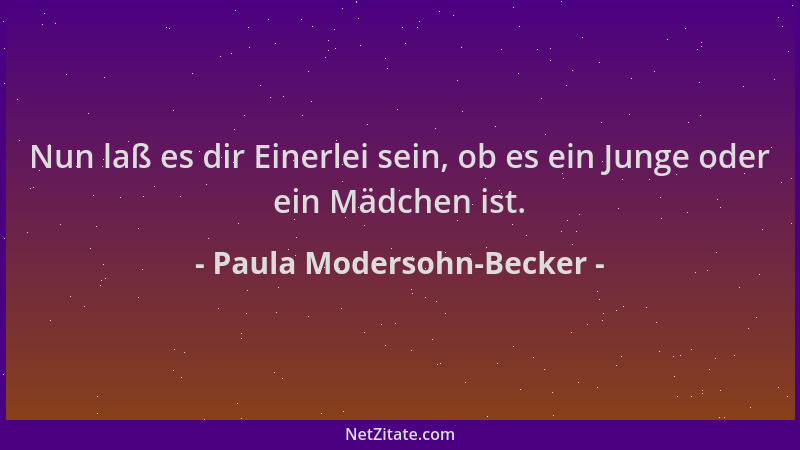 Paula Modersohn-Becker - Nun laß es dir Einerlei sein, ob es ein Junge oder ein Mädchen ist....