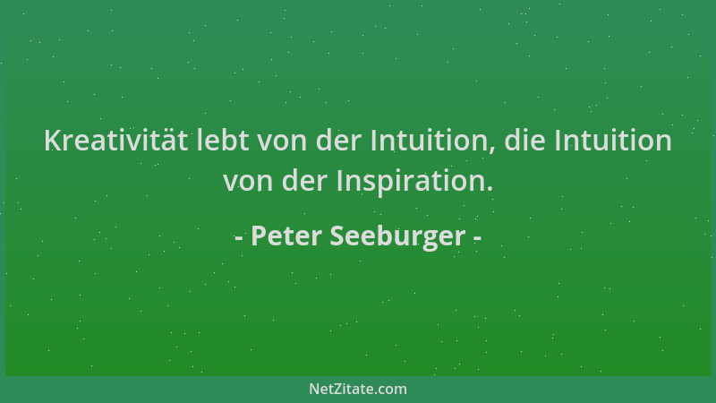 Peter Seeburger - Kreativität lebt von der Intuition, die Intuition von der Inspiration....