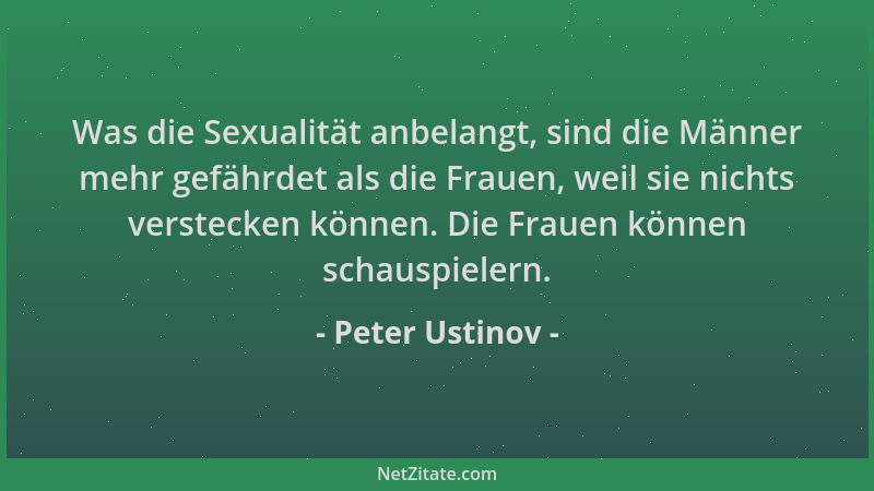 Peter Ustinov - Was die Sexualität anbelangt, sind die Männer mehr gefährdet als die Frauen, weil sie nichts verstecken kön...