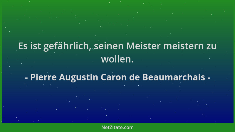 Pierre Augustin Caron de Beaumarchais - Es ist gefährlich, seinen Meister meistern zu wollen....