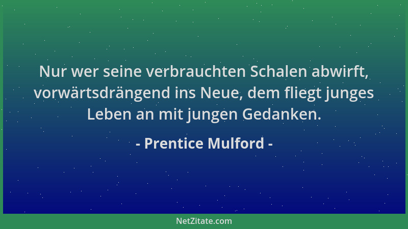 Prentice Mulford - Nur wer seine verbrauchten Schalen abwirft, vorwärtsdrängend ins Neue, dem fliegt junges Leben an mit ju...