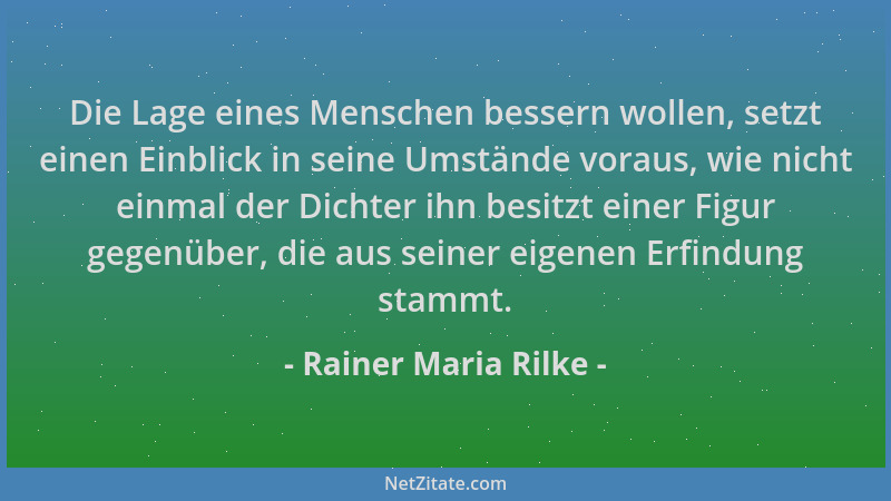 Rainer Maria Rilke - Die Lage eines Menschen bessern wollen, setzt einen Einblick in seine Umstände voraus, wie nicht einma...